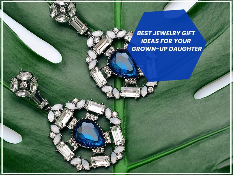 Best Jewelry Gift Ideas For Your Grown-Up Daughter